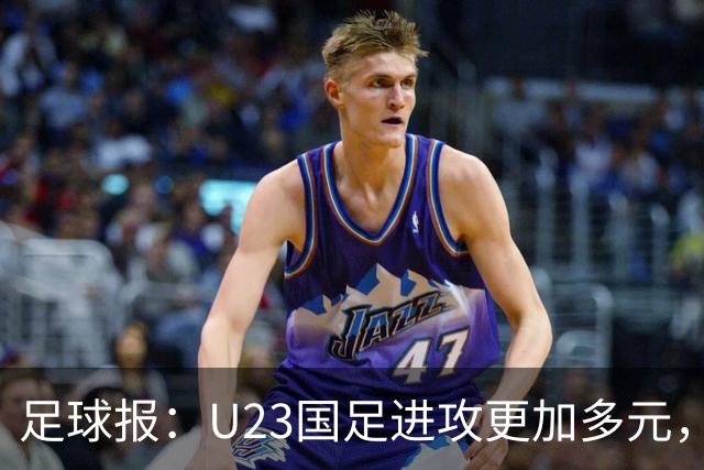 足球报：U23国足进攻更加多元，进球转化率大幅提升